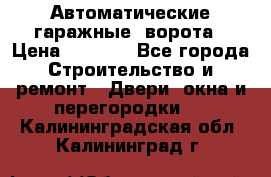 Автоматические гаражные  ворота › Цена ­ 5 000 - Все города Строительство и ремонт » Двери, окна и перегородки   . Калининградская обл.,Калининград г.